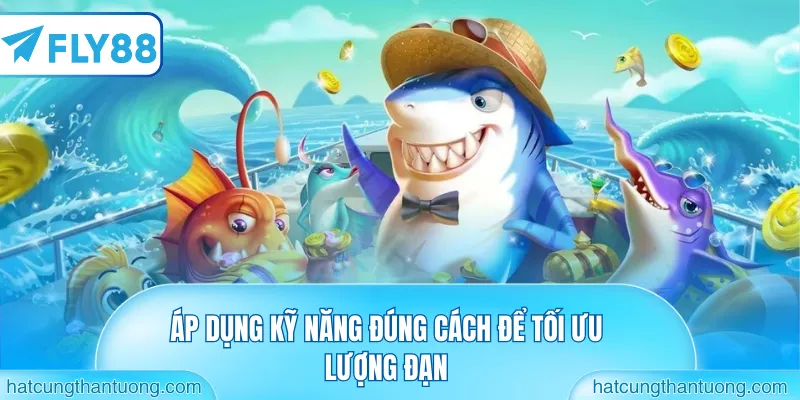 Áp dụng kỹ năng đúng cách để tối ưu lượng đạn