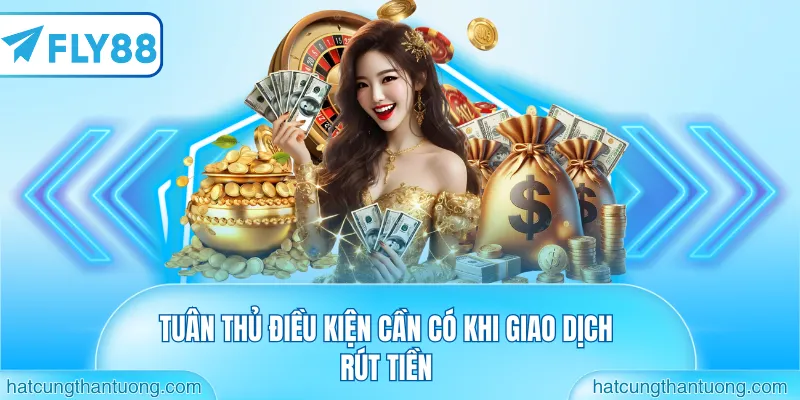 Tuân thủ điều kiện cần có khi giao dịch rút tiền